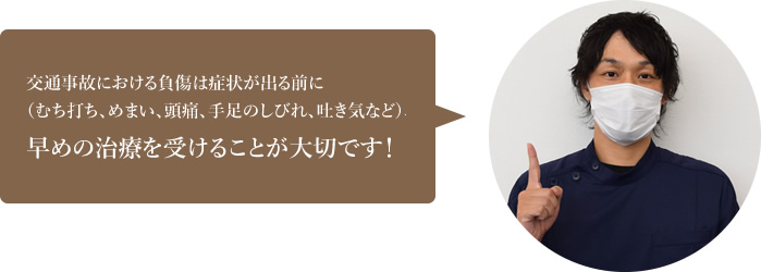 交通事故における負傷は症状が出る前に（むち打ち、めまい、頭痛、手足のしびれ、吐き気など）、早めの治療を受けることが大切です！